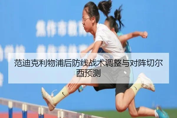 范迪克利物浦后防线战术调整与对阵切尔西预测 | yunding